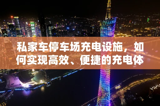 私家车停车场充电设施，如何实现高效、便捷的充电体验？