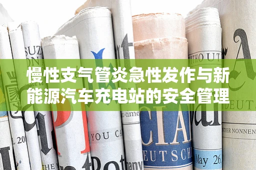 慢性支气管炎急性发作与新能源汽车充电站的安全管理
