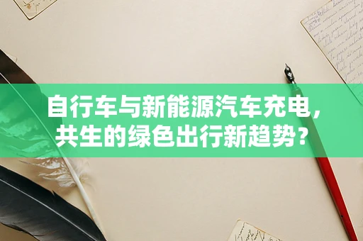自行车与新能源汽车充电，共生的绿色出行新趋势？