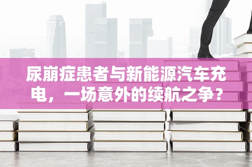 尿崩症患者与新能源汽车充电，一场意外的续航之争？