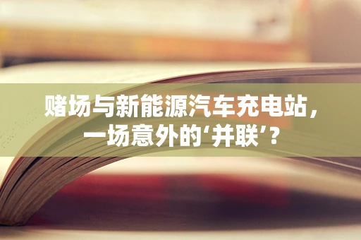 赌场与新能源汽车充电站，一场意外的‘并联’？