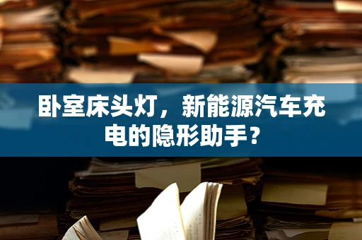 卧室床头灯，新能源汽车充电的隐形助手？