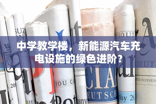 中学教学楼，新能源汽车充电设施的绿色进阶？