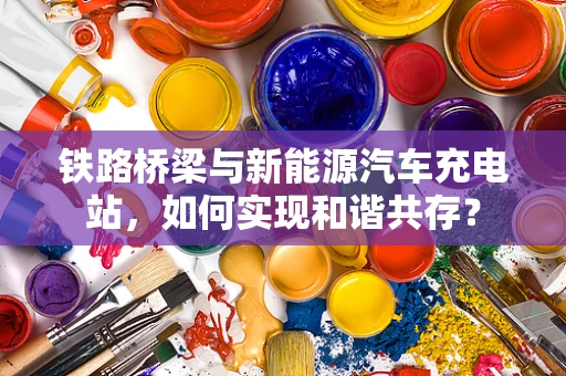 铁路桥梁与新能源汽车充电站，如何实现和谐共存？