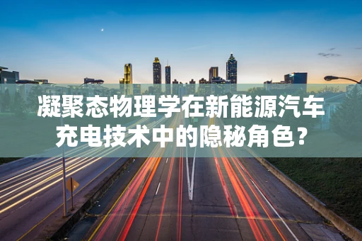 凝聚态物理学在新能源汽车充电技术中的隐秘角色？