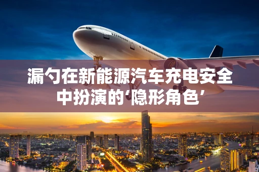 漏勺在新能源汽车充电安全中扮演的‘隐形角色’
