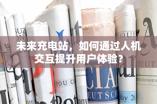未来充电站，如何通过人机交互提升用户体验？