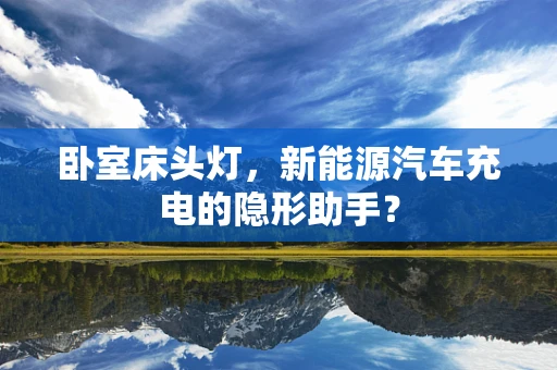 卧室床头灯，新能源汽车充电的隐形助手？