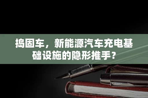 捣固车，新能源汽车充电基础设施的隐形推手？