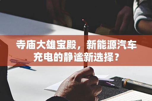寺庙大雄宝殿，新能源汽车充电的静谧新选择？