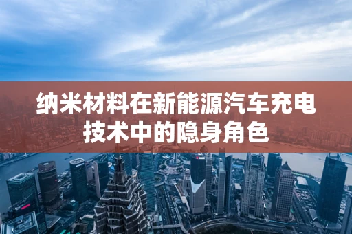 纳米材料在新能源汽车充电技术中的隐身角色