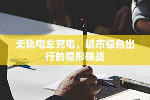 无轨电车充电，城市绿色出行的隐形挑战