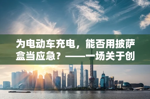 为电动车充电，能否用披萨盒当应急？——一场关于创意与实际的探讨