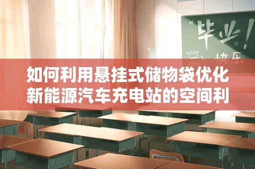 如何利用悬挂式储物袋优化新能源汽车充电站的空间利用？