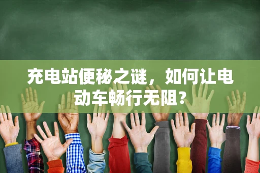 充电站便秘之谜，如何让电动车畅行无阻？
