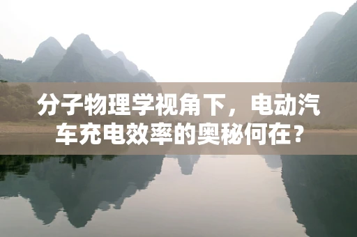 分子物理学视角下，电动汽车充电效率的奥秘何在？