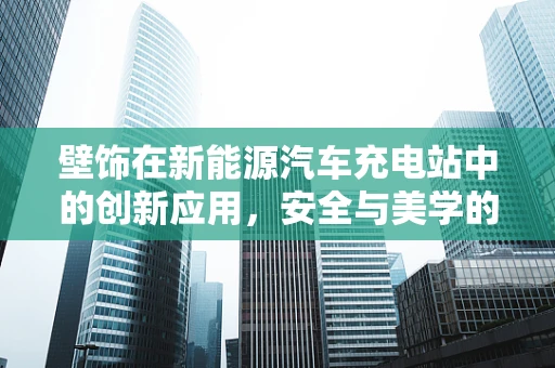 壁饰在新能源汽车充电站中的创新应用，安全与美学的双重考量？