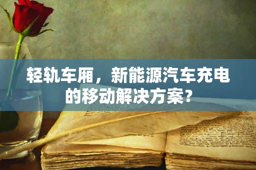 轻轨车厢，新能源汽车充电的移动解决方案？