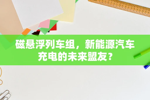 磁悬浮列车组，新能源汽车充电的未来盟友？