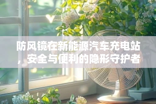 防风镜在新能源汽车充电站，安全与便利的隐形守护者？