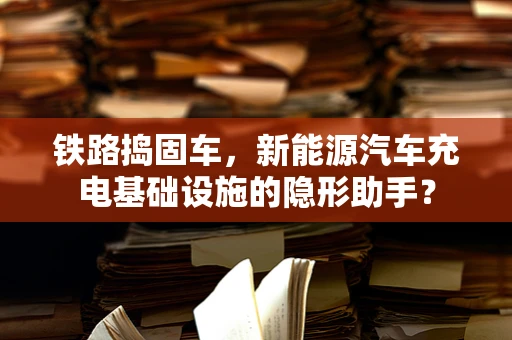 铁路捣固车，新能源汽车充电基础设施的隐形助手？