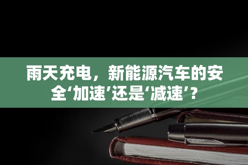 雨天充电，新能源汽车的安全‘加速’还是‘减速’？