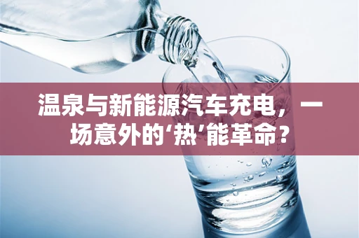 温泉与新能源汽车充电，一场意外的‘热’能革命？