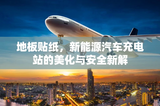 地板贴纸，新能源汽车充电站的美化与安全新解