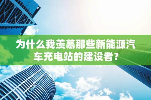 为什么我羡慕那些新能源汽车充电站的建设者？