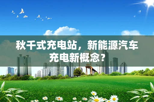 秋千式充电站，新能源汽车充电新概念？