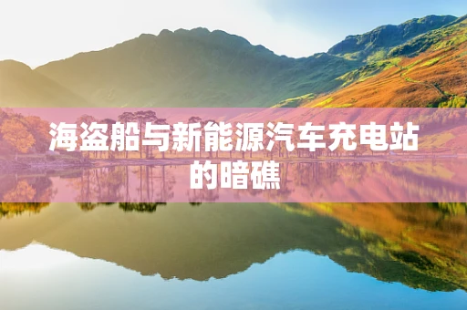 海盗船与新能源汽车充电站的暗礁