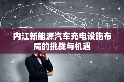 内江新能源汽车充电设施布局的挑战与机遇