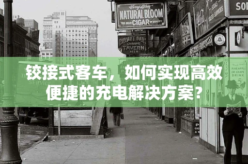 铰接式客车，如何实现高效便捷的充电解决方案？