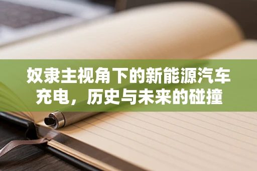 奴隶主视角下的新能源汽车充电，历史与未来的碰撞
