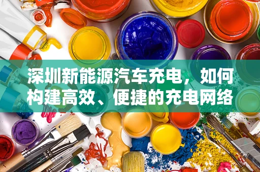 深圳新能源汽车充电，如何构建高效、便捷的充电网络？