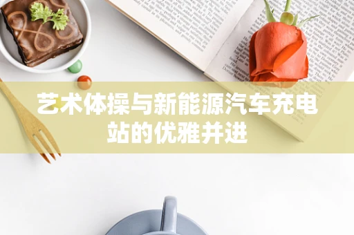 艺术体操与新能源汽车充电站的优雅并进