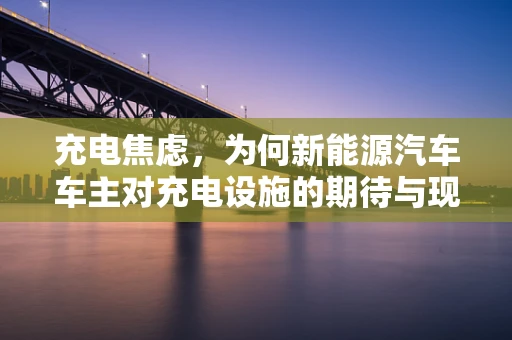 充电焦虑，为何新能源汽车车主对充电设施的期待与现实落差大？