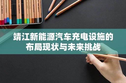 靖江新能源汽车充电设施的布局现状与未来挑战