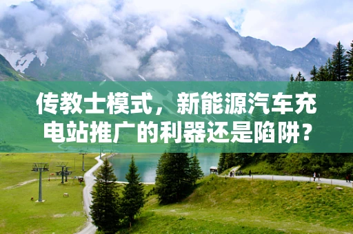 传教士模式，新能源汽车充电站推广的利器还是陷阱？