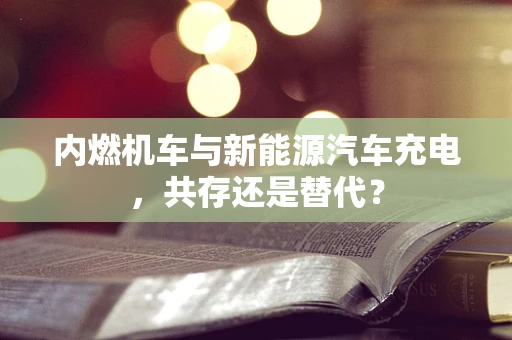 内燃机车与新能源汽车充电，共存还是替代？