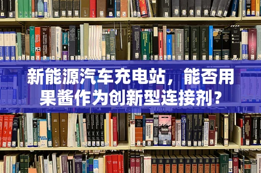 新能源汽车充电站，能否用果酱作为创新型连接剂？