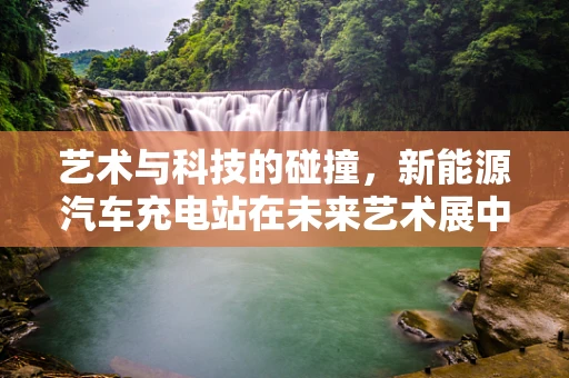 艺术与科技的碰撞，新能源汽车充电站在未来艺术展中的角色