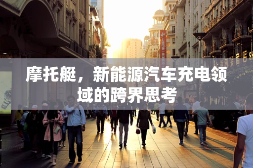 摩托艇，新能源汽车充电领域的跨界思考